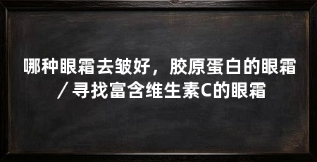 哪种眼霜去皱好,胶原蛋白的眼霜/寻找富含维生素C的眼霜