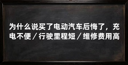 为什么说买了电动汽车后悔了，充电不便／行驶里程短／维修费用高