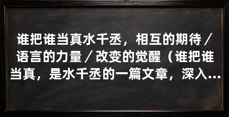 谁把谁当真水千丞，相互的期待／语言的力量／改变的觉醒（谁把谁当真，是水千丞的一篇文章，深入探讨人与人之间的关系