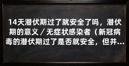 14天潜伏期过了就安全了吗，潜伏期的意义／无症状感染者（新冠病毒的潜伏期过了是否就安全，但并不能确保安全