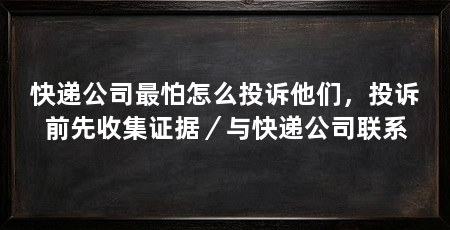 快递公司最怕怎么投诉他们,投诉前先收集证据/与快递公司联系