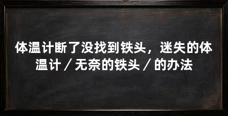 体温计断了没找到铁头,迷失的体温计/无奈的铁头/的办法