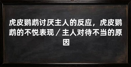 虎皮鹦鹉讨厌主人的反应,虎皮鹦鹉的不悦表现/主人对待不当的原因