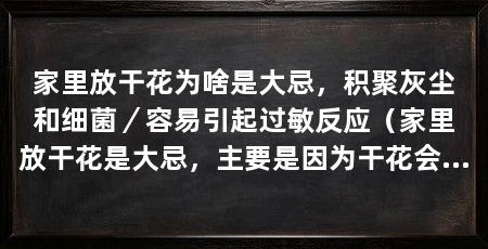 家里放干花为啥是大忌,积聚灰尘和细菌/容易引起过敏反应(家里放干花是大忌,主要是因为干花会引起过敏反应,还可能带来心理影响