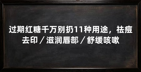 过期红糖千万别扔11种用途，祛痘去印／滋润唇部／舒缓咳嗽