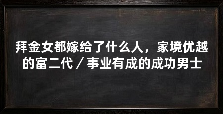 拜金女都嫁给了什么人，家境优越的富二代／事业有成的成功男士