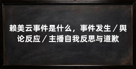 赖美云事件是什么，事件发生／舆论反应／主播自我反思与道歉