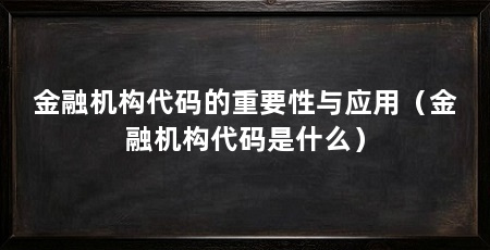 金融机构代码的重要性与应用（金融机构代码是什么）