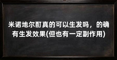 米诺地尔酊真的可以生发吗,的确有生发效果(但也有一定副作用)