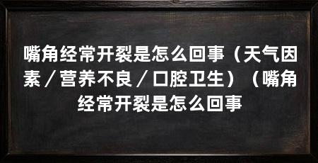 嘴角经常开裂是怎么回事(天气因素/营养不良/口腔卫生)(嘴角经常开裂是怎么回事