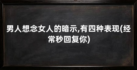 男人想念女人的暗示,有四种表现(经常秒回复你)