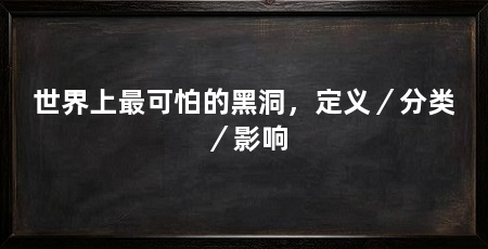 世界上最可怕的黑洞,定义/分类/影响