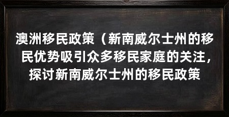澳洲移民政策(新南威尔士州的移民优势吸引众多移民家庭的关注,探讨新南威尔士州的移民政策