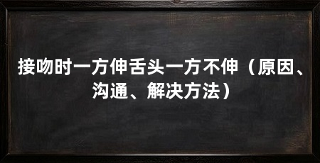 接吻时一方伸舌头一方不伸（原因、沟通、解决方法）