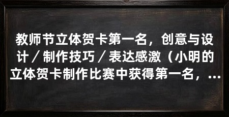 教师节立体贺卡第一名，创意与设计／制作技巧／表达感激（小明的立体贺卡制作比赛中获得第一名，荣获教师节第一名