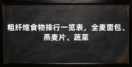 粗纤维食物排行一览表,全麦面包、燕麦片、蔬菜
