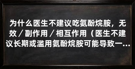 为什么医生不建议吃氨酚烷胺,无效/副作用/相互作用(医生不建议长期或滥用氨酚烷胺可能导致一系列副作用和健康风险