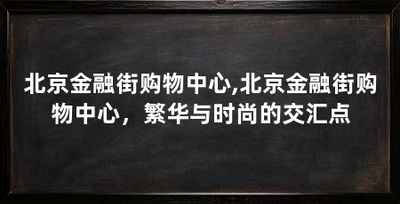 北京金融街购物中心,北京金融街购物中心，繁华与时尚的交汇点