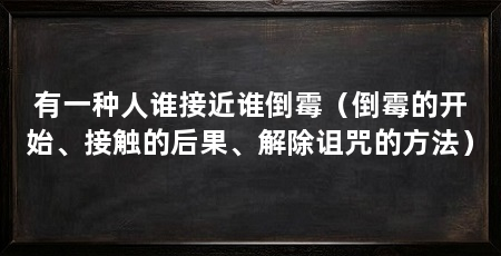 有一种人谁接近谁倒霉（倒霉的开始、接触的后果、解除诅咒的方法）