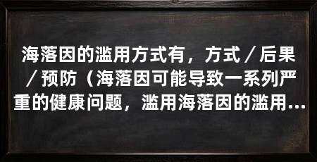 海落因的滥用方式有,方式/后果/预防(海落因可能导致一系列严重的健康问题,滥用海落因的滥用方式