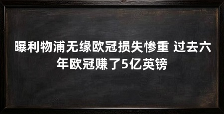 曝利物浦无缘欧冠损失惨重 过去六年欧冠赚了5亿英镑