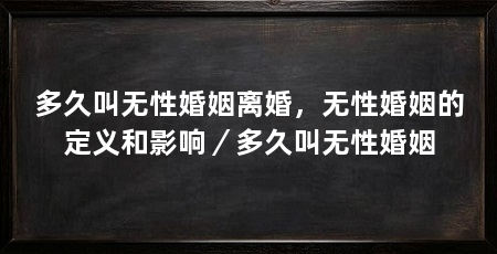 多久叫无性婚姻离婚，无性婚姻的定义和影响／多久叫无性婚姻