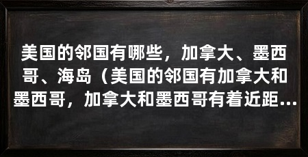 美国的邻国有哪些，加拿大、墨西哥、海岛（美国的邻国有加拿大和墨西哥，加拿大和墨西哥有着近距离的关系