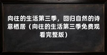 向往的生活第三季，回归自然的诗意栖居（向往的生活第三季免费观看完整版）