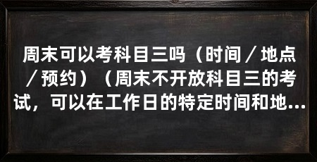 周末可以考科目三吗（时间／地点／预约）（周末不开放科目三的考试，可以在工作日的特定时间和地点进行考试