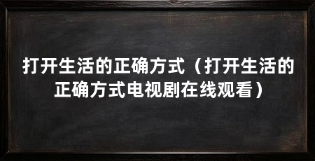 打开生活的正确方式（打开生活的正确方式电视剧在线观看）