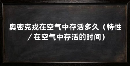 奥密克戎在空气中存活多久（特性／在空气中存活的时间）