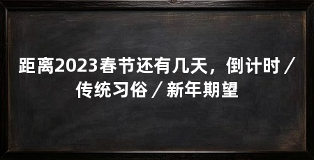 距离2023春节还有几天，倒计时／传统习俗／新年期望