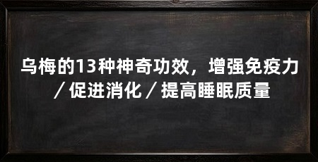 乌梅的13种神奇功效,增强免疫力/促进消化/提高睡眠质量