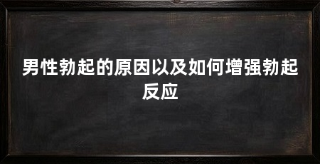 男性勃起的原因以及如何增强勃起反应