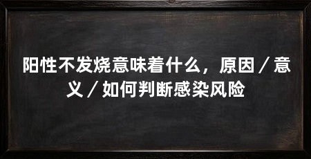 阳性不发烧意味着什么，原因／意义／如何判断感染风险