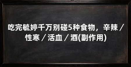 吃完毓婷千万别碰5种食物，辛辣／性寒／活血／酒(副作用)