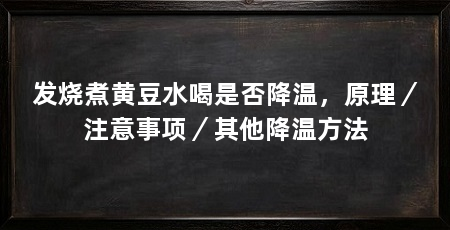 发烧煮黄豆水喝是否降温，原理／注意事项／其他降温方法