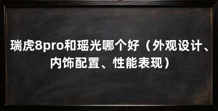 瑞虎8pro和瑶光哪个好（外观设计、内饰配置、性能表现）