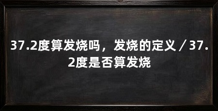 37.2度算发烧吗，发烧的定义／37.2度是否算发烧
