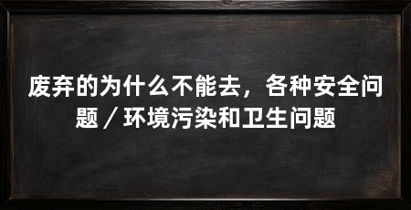 废弃的为什么不能去,各种安全问题/环境污染和卫生问题