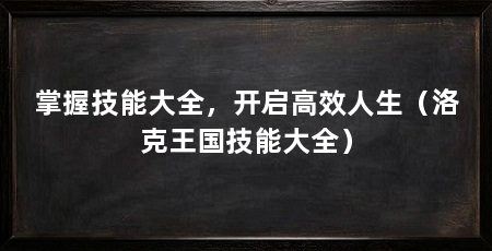 掌握技能大全，开启高效人生（洛克王国技能大全）
