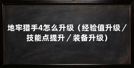 地牢猎手4怎么升级(经验值升级/技能点提升/装备升级)