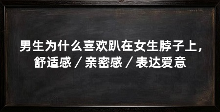 男生为什么喜欢趴在女生脖子上，舒适感／亲密感／表达爱意