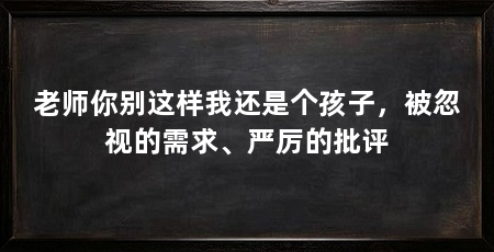老师你别这样我还是个孩子，被忽视的需求、严厉的批评