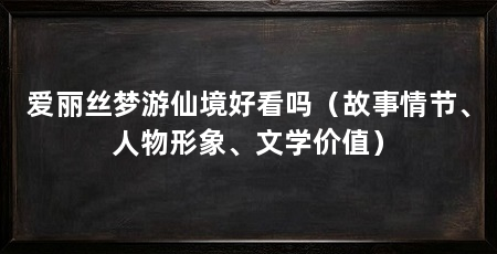 爱丽丝梦游仙境好看吗(故事情节、人物形象、文学价值)