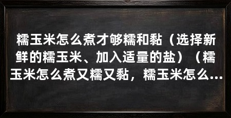 糯玉米怎么煮才够糯和黏(选择新鲜的糯玉米、加入适量的盐)(糯玉米怎么煮又糯又黏,糯玉米怎么煮又黏又好吃