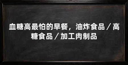 血糖高最怕的早餐，油炸食品／高糖食品／加工肉制品
