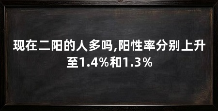 现在二阳的人多吗,阳性率分别上升至1.4%和1.3%