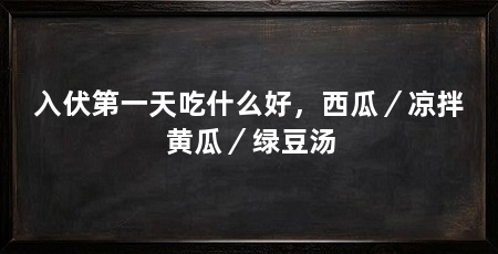 入伏第一天吃什么好,西瓜/凉拌黄瓜/绿豆汤