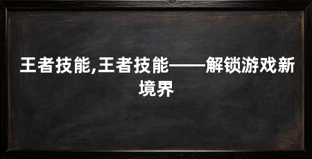 王者技能,王者技能——解锁游戏新境界